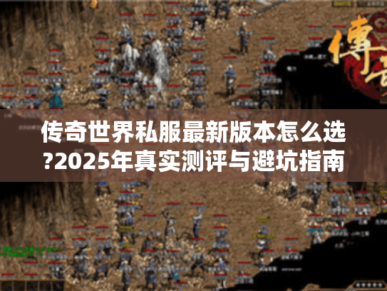 传奇世界私服最新版本怎么选?2025年真实测评与避坑指南
