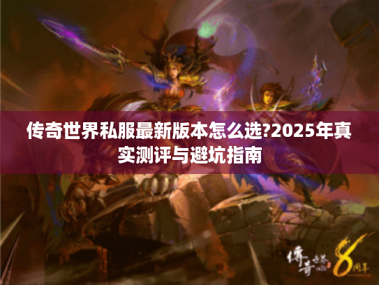 传奇世界私服最新版本怎么选?2025年真实测评与避坑指南