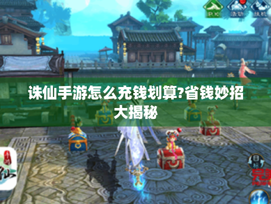 诛仙手游怎么充钱划算?省钱妙招大揭秘