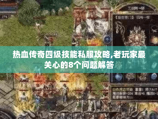 热血传奇四级技能私服攻略,老玩家最关心的8个问题解答 热血传奇四级技能私服攻略,老玩家最关心的8个问题解答