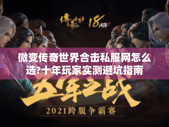 微变传奇世界合击私服网怎么选?十年玩家实测避坑指南