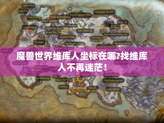魔兽世界维库人坐标在哪?找维库人不再迷茫！