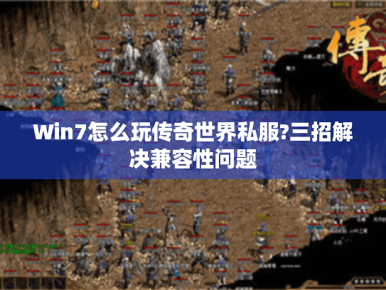 Win7怎么玩传奇世界私服?三招解决兼容性问题