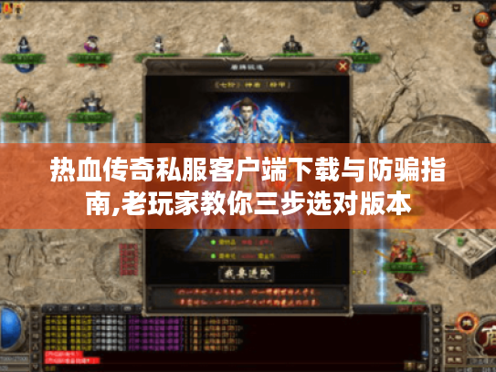 热血传奇私服客户端下载与防骗指南,老玩家教你三步选对版本