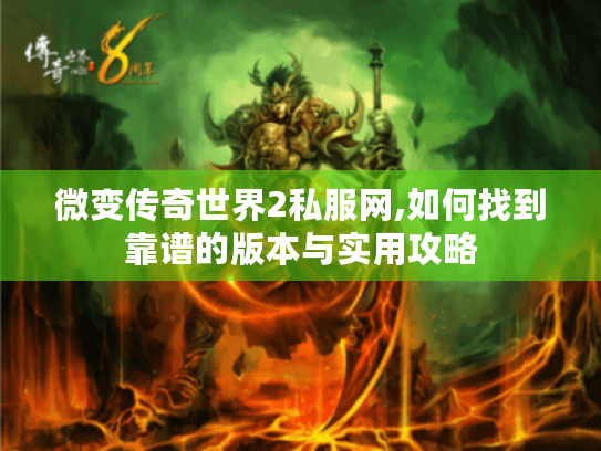 微变传奇世界2私服网,如何找到靠谱的版本与实用攻略