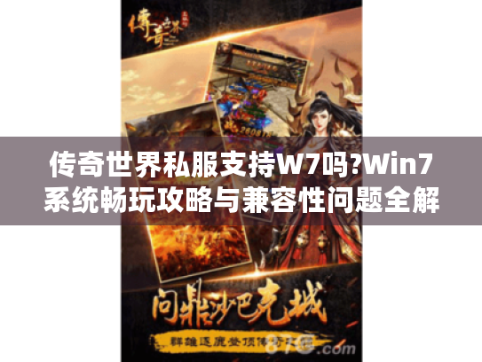 传奇世界私服支持W7吗?Win7系统畅玩攻略与兼容性问题全解析 传奇世界私服支持W7吗?Win7系统畅玩攻略与兼容性问题全解析