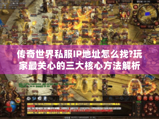传奇世界私服IP地址怎么找?玩家最关心的三大核心方法解析 传奇世界私服IP地址怎么找?玩家最关心的三大核心方法解析