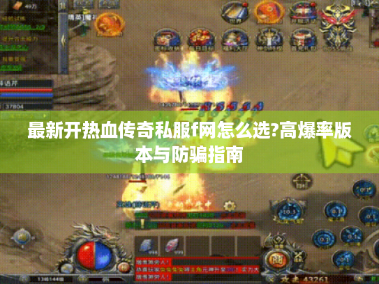 最新开热血传奇私服f网怎么选?高爆率版本与防骗指南