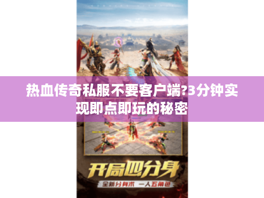 热血传奇私服不要客户端?3分钟实现即点即玩的秘密