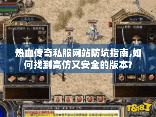 热血传奇私服网站防坑指南,如何找到高仿又安全的版本?
