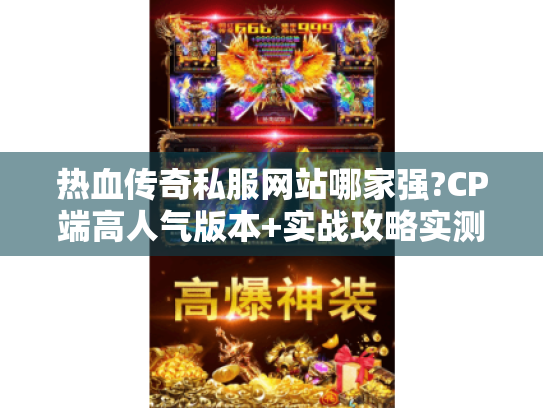热血传奇私服网站哪家强?CP端高人气版本+实战攻略实测