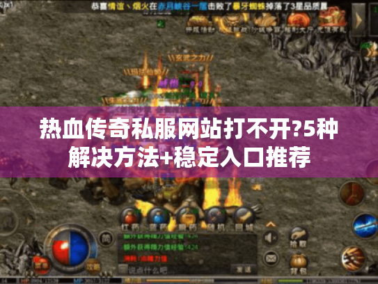 热血传奇私服网站打不开?5种解决方法+稳定入口推荐