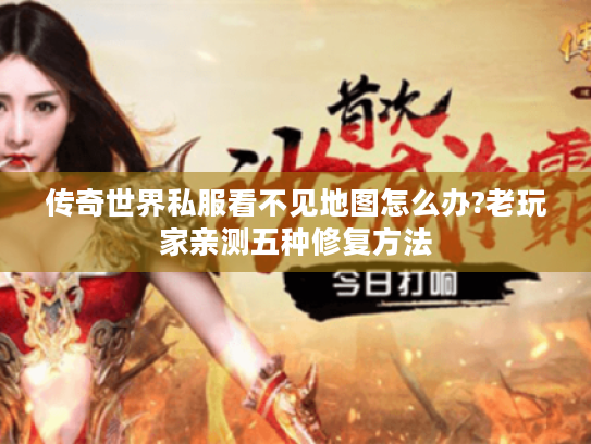 传奇世界私服看不见地图怎么办?老玩家亲测五种修复方法 传奇世界私服看不见地图怎么办?老玩家亲测五种修复方法