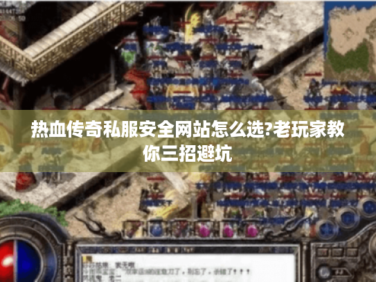 热血传奇私服安全网站怎么选?老玩家教你三招避坑