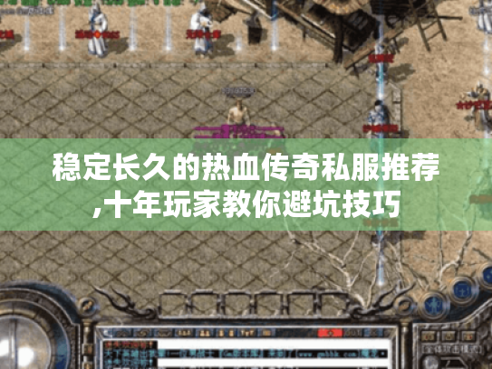 稳定长久的热血传奇私服推荐,十年玩家教你避坑技巧