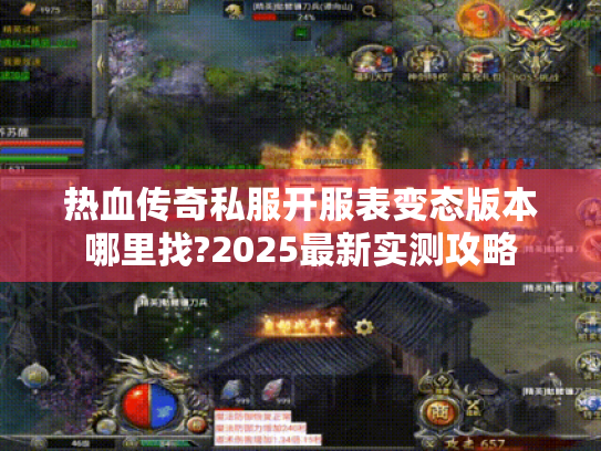 热血传奇私服开服表变态版本哪里找?2025最新实测攻略