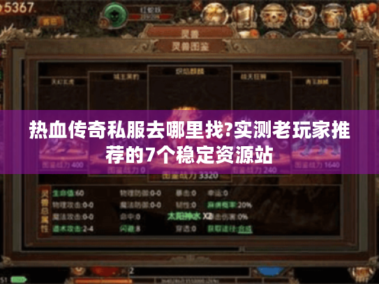 热血传奇私服去哪里找?实测老玩家推荐的7个稳定资源站