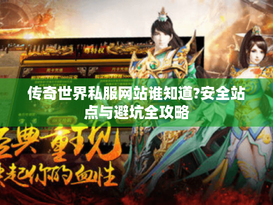传奇世界私服网站谁知道?安全站点与避坑全攻略