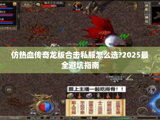 仿热血传奇龙版合击私服怎么选?2025最全避坑指南