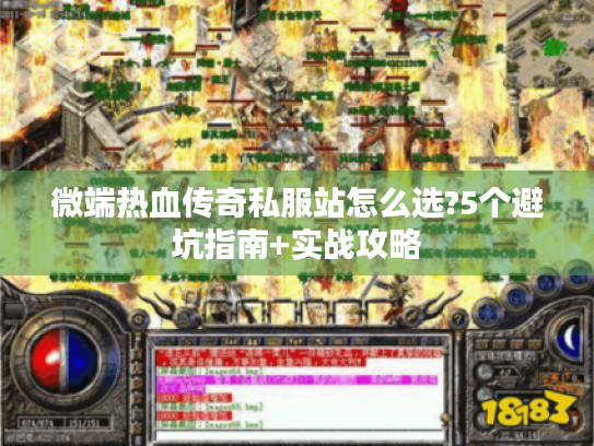 微端热血传奇私服站怎么选?5个避坑指南+实战攻略