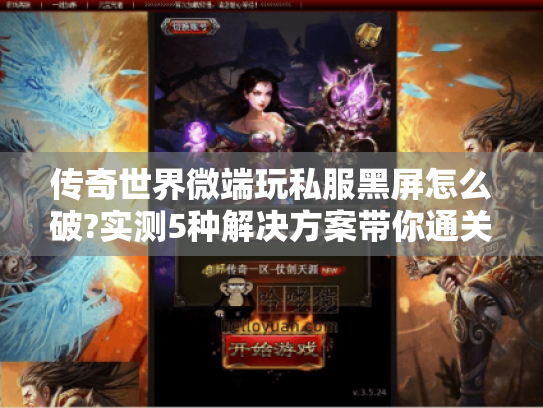 传奇世界微端玩私服黑屏怎么破?实测5种解决方案带你通关