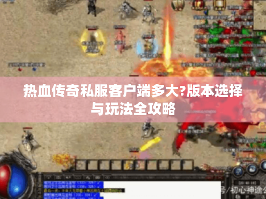 热血传奇私服客户端多大?版本选择与玩法全攻略