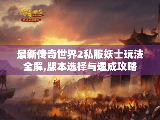 最新传奇世界2私服妖士玩法全解,版本选择与速成攻略 最新传奇世界2私服妖士玩法全解,版本选择与速成攻略