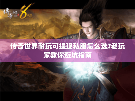 传奇世界耐玩可提现私服怎么选?老玩家教你避坑指南 传奇世界耐玩可提现私服怎么选?老玩家教你避坑指南