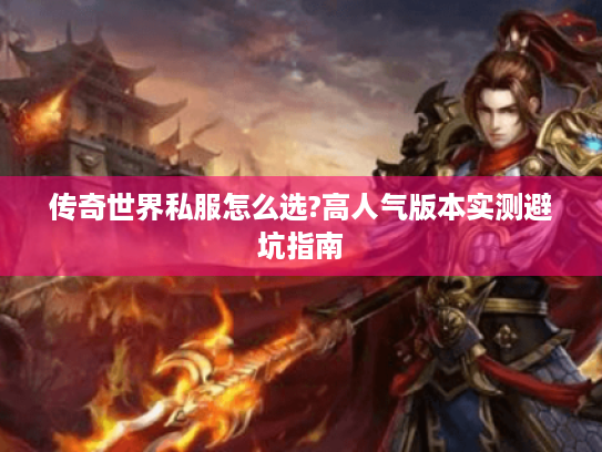 传奇世界私服怎么选?高人气版本实测避坑指南