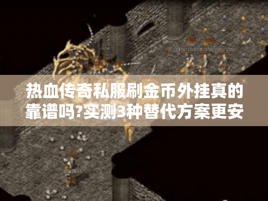 热血传奇私服刷金币外挂真的靠谱吗?实测3种替代方案更安全 热血传奇私服刷金币外挂真的靠谱吗?实测3种替代方案更安全