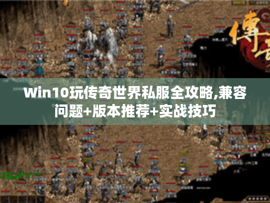 Win10玩传奇世界私服全攻略,兼容问题+版本推荐+实战技巧