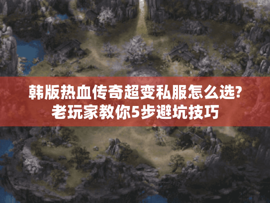 韩版热血传奇超变私服怎么选?老玩家教你5步避坑技巧 韩版热血传奇超变私服怎么选?老玩家教你5步避坑技巧