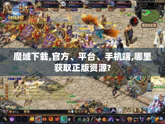 魔域下载,官方、平台、手机端,哪里获取正版资源?