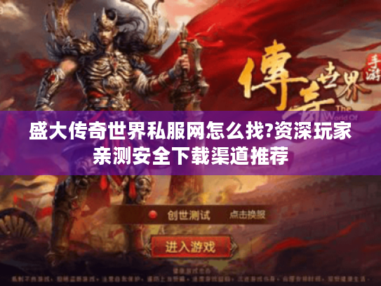 盛大传奇世界私服网怎么找?资深玩家亲测安全下载渠道推荐 盛大传奇世界私服网怎么找?资深玩家亲测安全下载渠道推荐