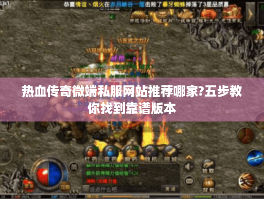 热血传奇微端私服网站推荐哪家?五步教你找到靠谱版本