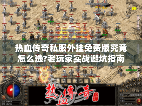 热血传奇私服外挂免费版究竟怎么选?老玩家实战避坑指南