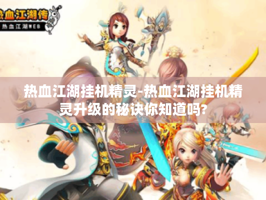 热血江湖挂机精灵-热血江湖挂机精灵升级的秘诀你知道吗?