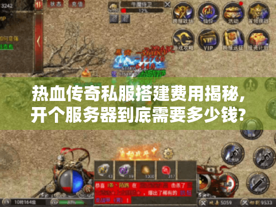 热血传奇私服搭建费用揭秘,开个服务器到底需要多少钱?