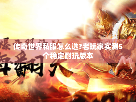 传奇世界私服怎么选?老玩家实测5个稳定耐玩版本