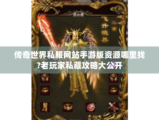 传奇世界私服网站手游版资源哪里找?老玩家私藏攻略大公开