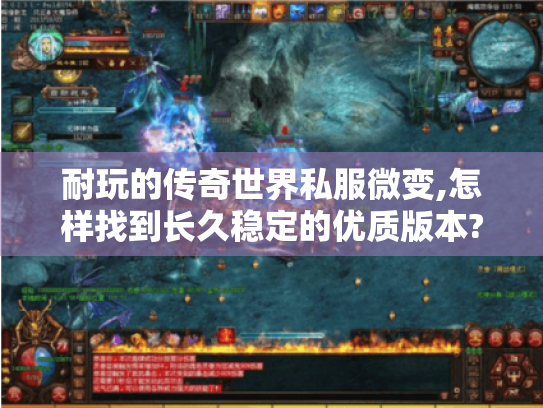 耐玩的传奇世界私服微变,怎样找到长久稳定的优质版本?