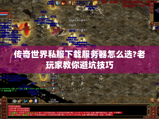 传奇世界私服下载服务器怎么选?老玩家教你避坑技巧