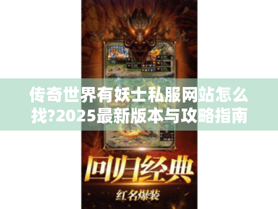 传奇世界有妖士私服网站怎么找?2025最新版本与攻略指南