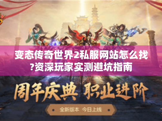 变态传奇世界2私服网站怎么找?资深玩家实测避坑指南