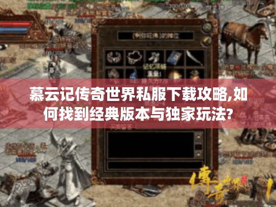 慕云记传奇世界私服下载攻略,如何找到经典版本与独家玩法?