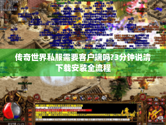 传奇世界私服需要客户端吗?3分钟说清下载安装全流程