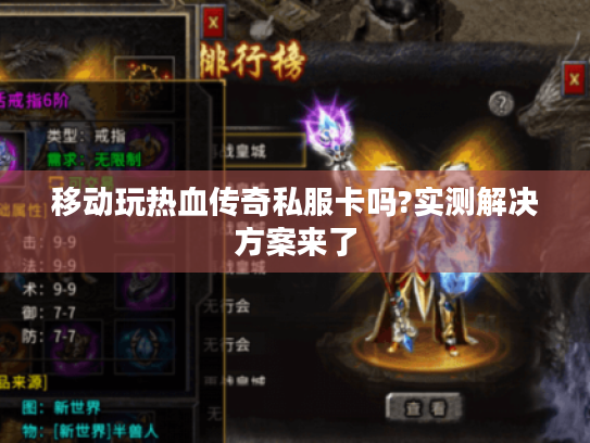 移动玩热血传奇私服卡吗?实测解决方案来了