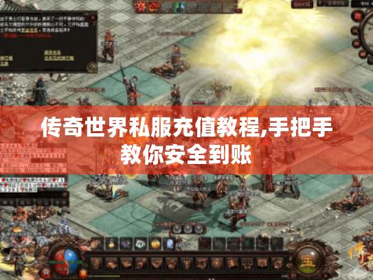 传奇世界私服充值教程,手把手教你安全到账