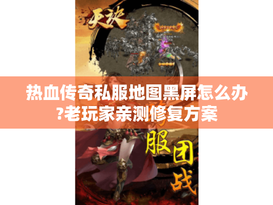 热血传奇私服地图黑屏怎么办?老玩家亲测修复方案