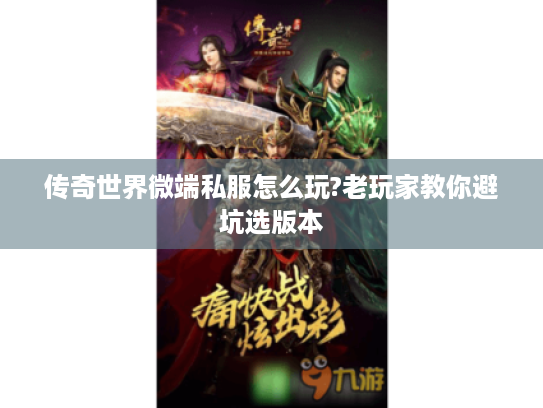 传奇世界微端私服怎么玩?老玩家教你避坑选版本